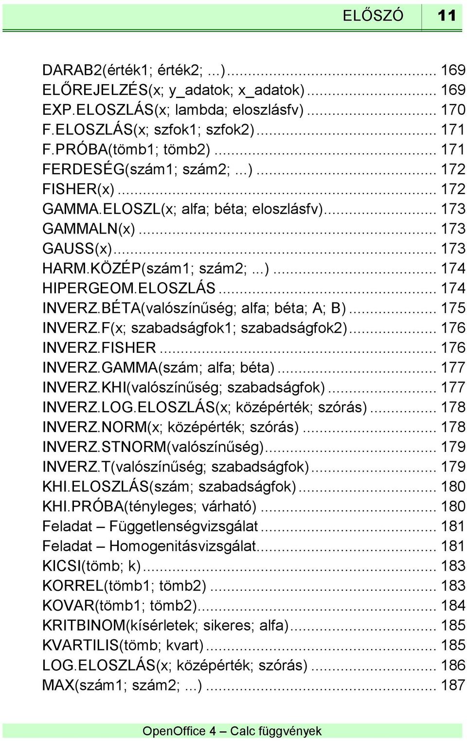 .. 174 INVERZ.BÉTA(valószínűség; alfa; béta; A; B)... 175 INVERZ.F(x; szabadságfok1; szabadságfok2)... 176 INVERZ.FISHER... 176 INVERZ.GAMMA(szám; alfa; béta)... 177 INVERZ.