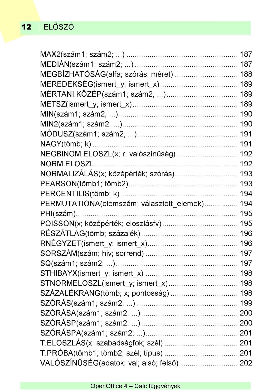 .. 193 PEARSON(tömb1; tömb2)... 193 PERCENTILIS(tömb; k)... 194 PERMUTATIONA(elemszám; választott_elemek)... 194 PHI(szám)... 195 POISSON(x; középérték; eloszlásfv)... 195 RÉSZÁTLAG(tömb; százalék).