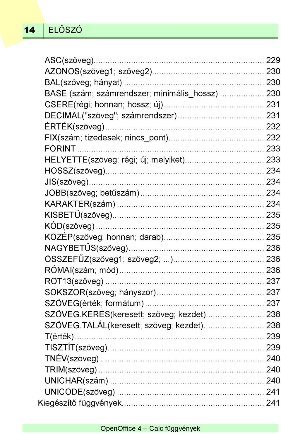 .. 234 JOBB(szöveg; betűszám)... 234 KARAKTER(szám)... 234 KISBETŰ(szöveg)... 235 KÓD(szöveg)... 235 KÖZÉP(szöveg; honnan; darab)... 235 NAGYBETŰS(szöveg)... 236 ÖSSZEFŰZ(szöveg1; szöveg2;...)... 236 RÓMAI(szám; mód).