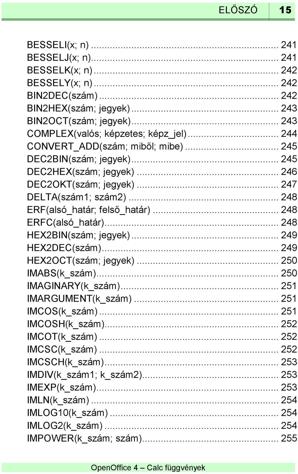 .. 248 ERF(alsó_határ; felső_határ)... 248 ERFC(alsó_határ)... 248 HEX2BIN(szám; jegyek)... 249 HEX2DEC(szám)... 249 HEX2OCT(szám; jegyek)... 250 IMABS(k_szám)... 250 IMAGINARY(k_szám).