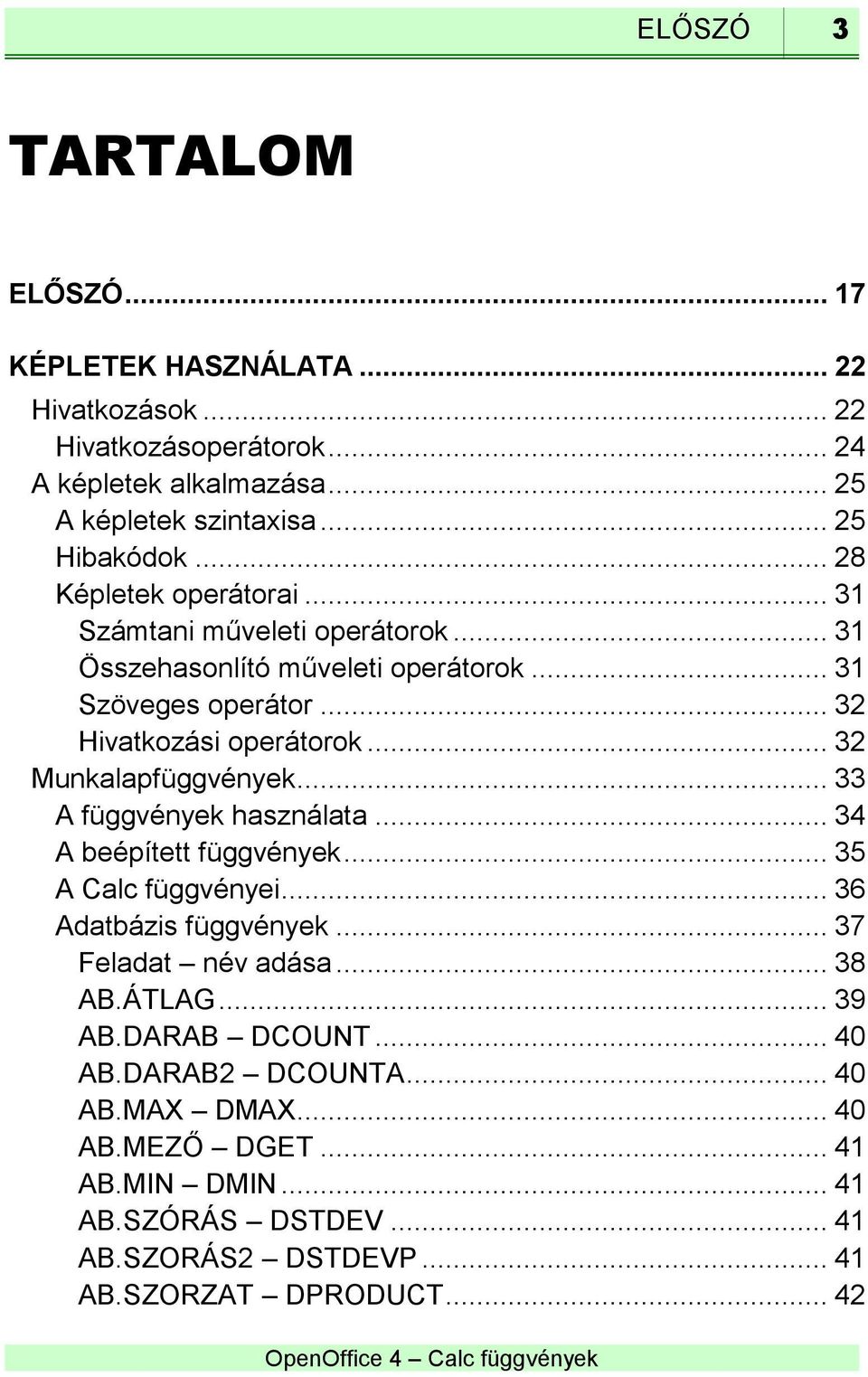 .. 32 Munkalapfüggvények... 33 A függvények használata... 34 A beépített függvények... 35 A Calc függvényei... 36 Adatbázis függvények... 37 Feladat név adása... 38 AB.