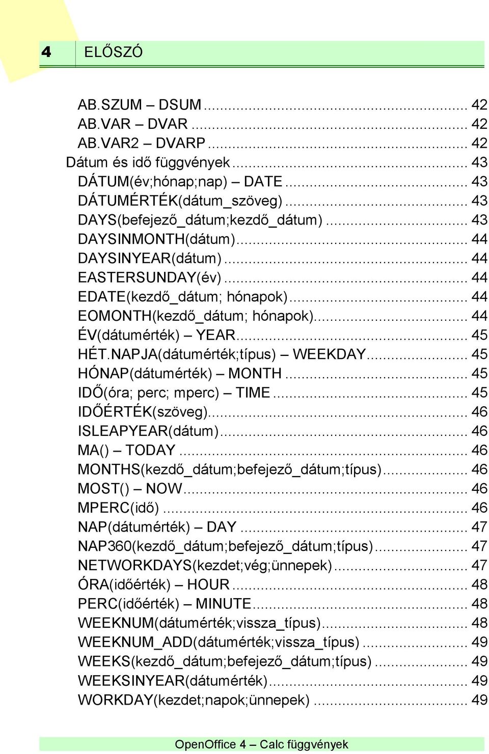 NAPJA(dátumérték;típus) WEEKDAY... 45 HÓNAP(dátumérték) MONTH... 45 IDŐ(óra; perc; mperc) TIME... 45 IDŐÉRTÉK(szöveg)... 46 ISLEAPYEAR(dátum)... 46 MA() TODAY.