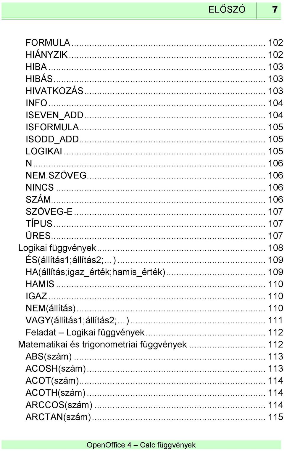 .. 109 HA(állítás;igaz_érték;hamis_érték)... 109 HAMIS... 110 IGAZ... 110 NEM(állítás)... 110 VAGY(állítás1;állítás2; )... 111 Feladat Logikai függvények.