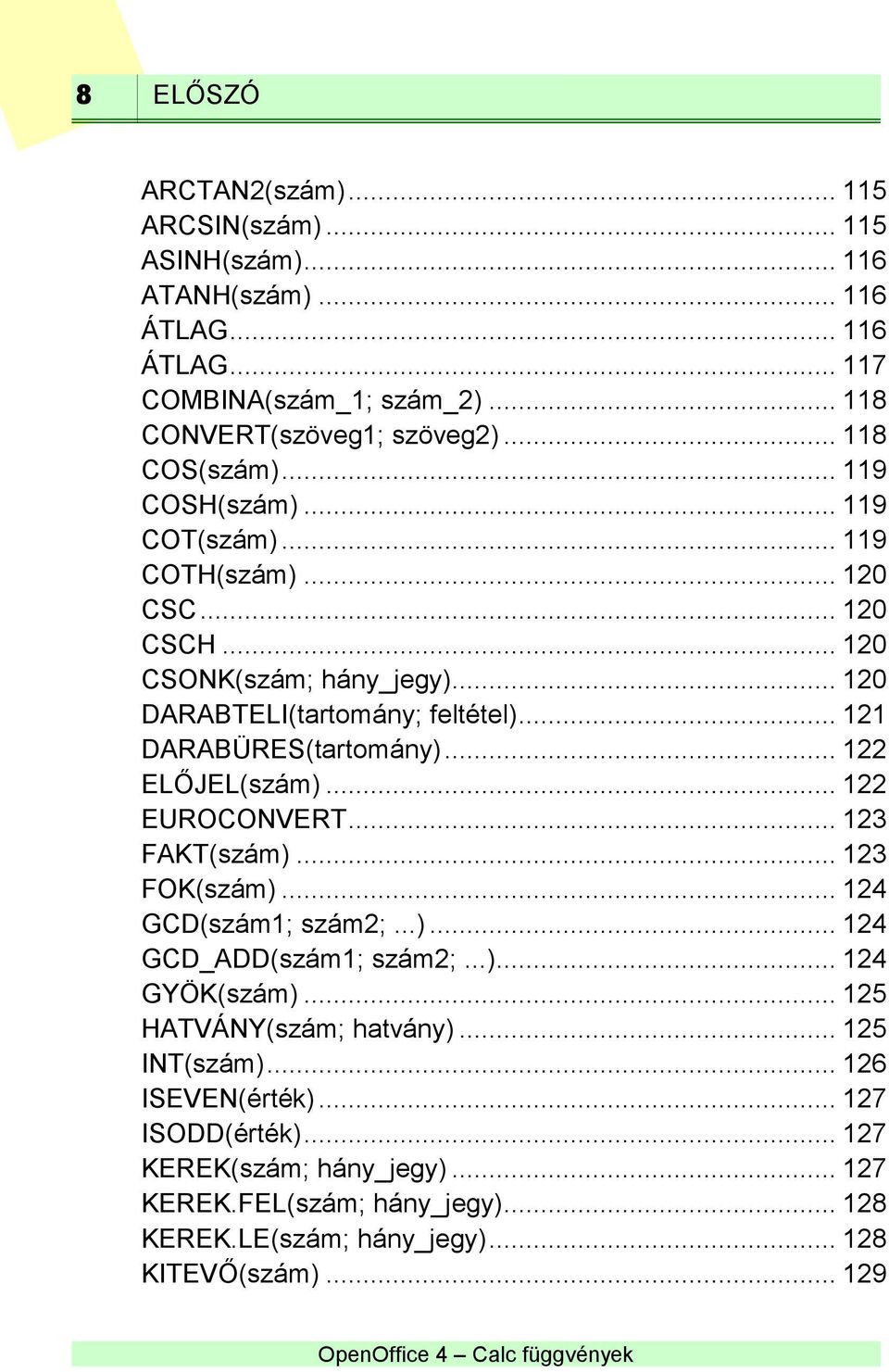 .. 121 DARABÜRES(tartomány)... 122 ELŐJEL(szám)... 122 EUROCONVERT... 123 FAKT(szám)... 123 FOK(szám)... 124 GCD(szám1; szám2;...)... 124 GCD_ADD(szám1; szám2;...)... 124 GYÖK(szám).