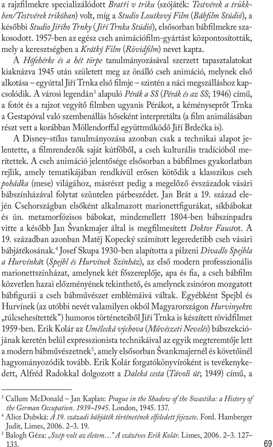 A Hófehérke és a hét törpe tanulmányozásával szerzett tapasztalatokat kiaknázva 1945 után született meg az önálló cseh animáció, melynek első alkotása egyúttal Jiří Trnka első filmje szintén a náci