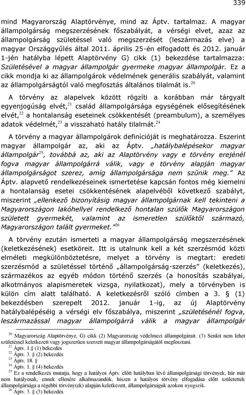 április 25-én elfogadott és 2012. január 1-jén hatályba lépett Alaptörvény G) cikk (1) bekezdése tartalmazza: Születésével a magyar állampolgár gyermeke magyar állampolgár.