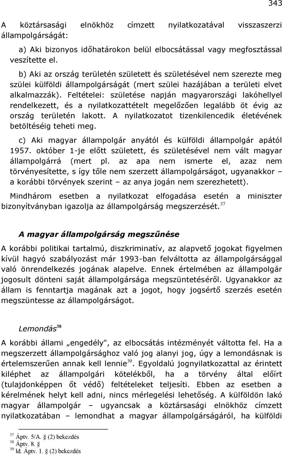 Feltételei: születése napján magyarországi lakóhellyel rendelkezett, és a nyilatkozattételt megelőzően legalább öt évig az ország területén lakott.