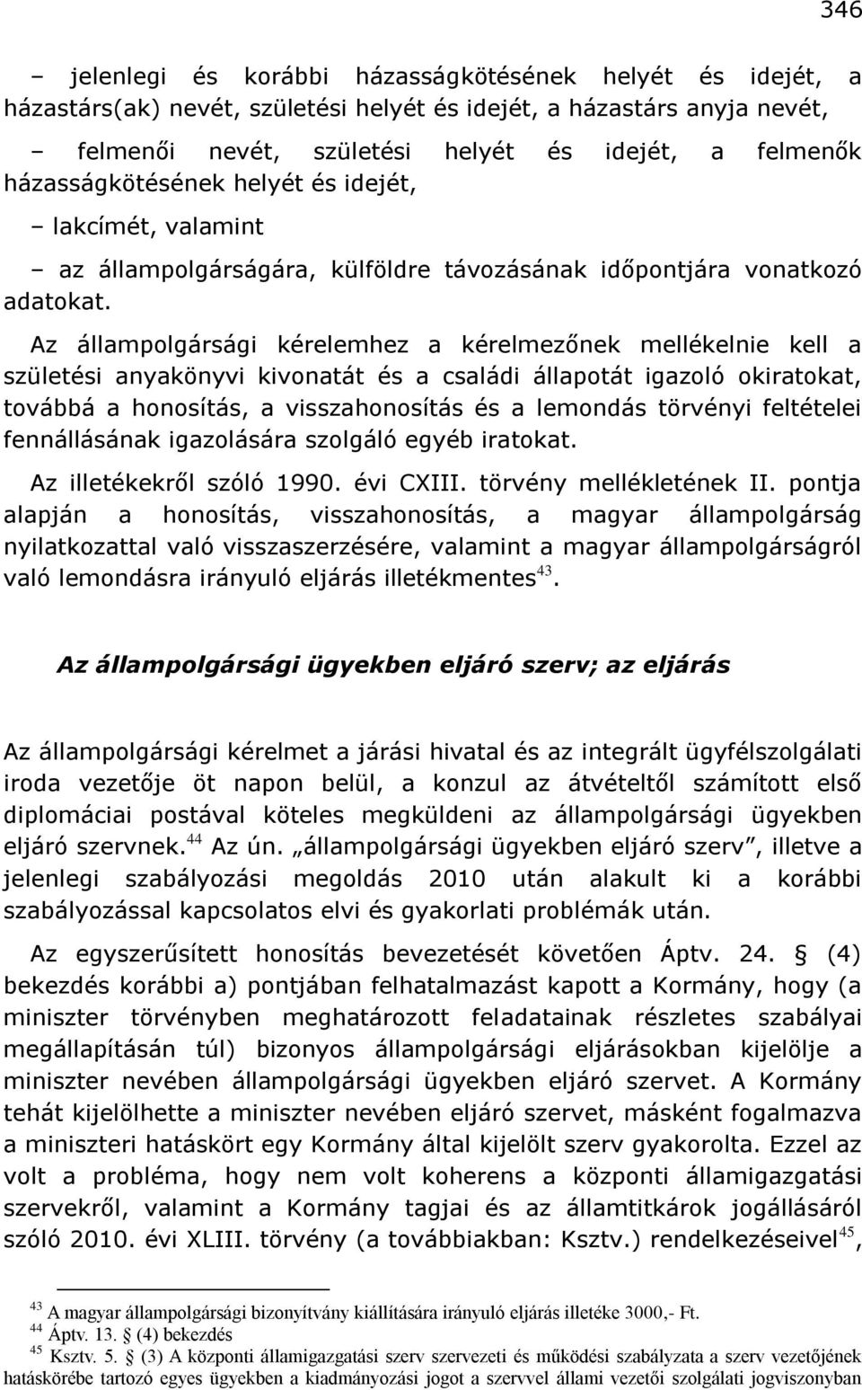 Az állampolgársági kérelemhez a kérelmezőnek mellékelnie kell a születési anyakönyvi kivonatát és a családi állapotát igazoló okiratokat, továbbá a honosítás, a visszahonosítás és a lemondás törvényi