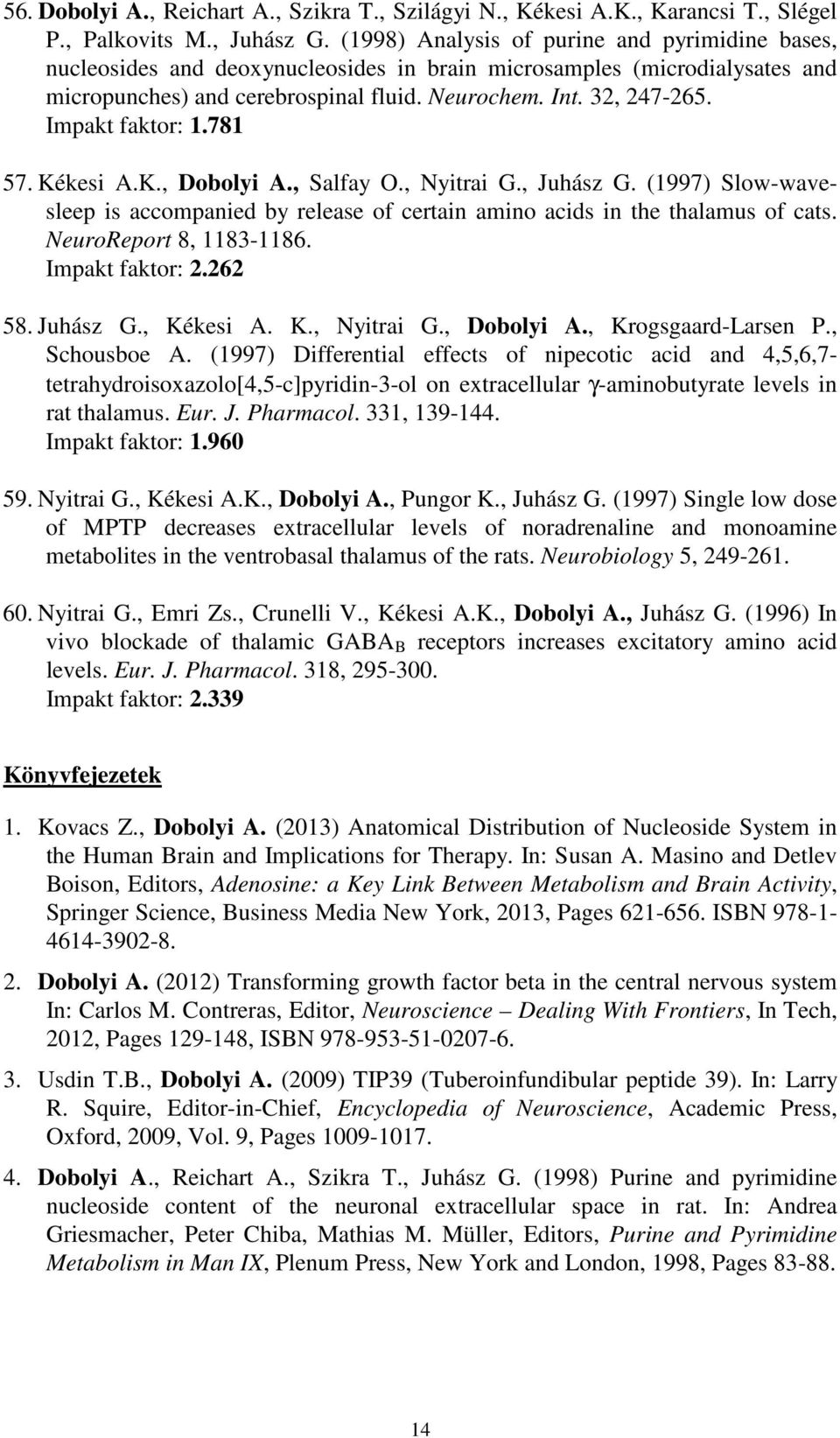 Impakt faktor: 1.781 57. Kékesi A.K., Dobolyi A., Salfay O., Nyitrai G., Juhász G. (1997) Slow-wavesleep is accompanied by release of certain amino acids in the thalamus of cats.