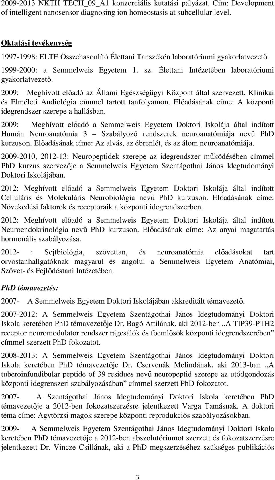 2009: Meghívott előadó az Állami Egészségügyi Központ által szervezett, Klinikai és Elméleti Audiológia címmel tartott tanfolyamon. Előadásának címe: A központi idegrendszer szerepe a hallásban.