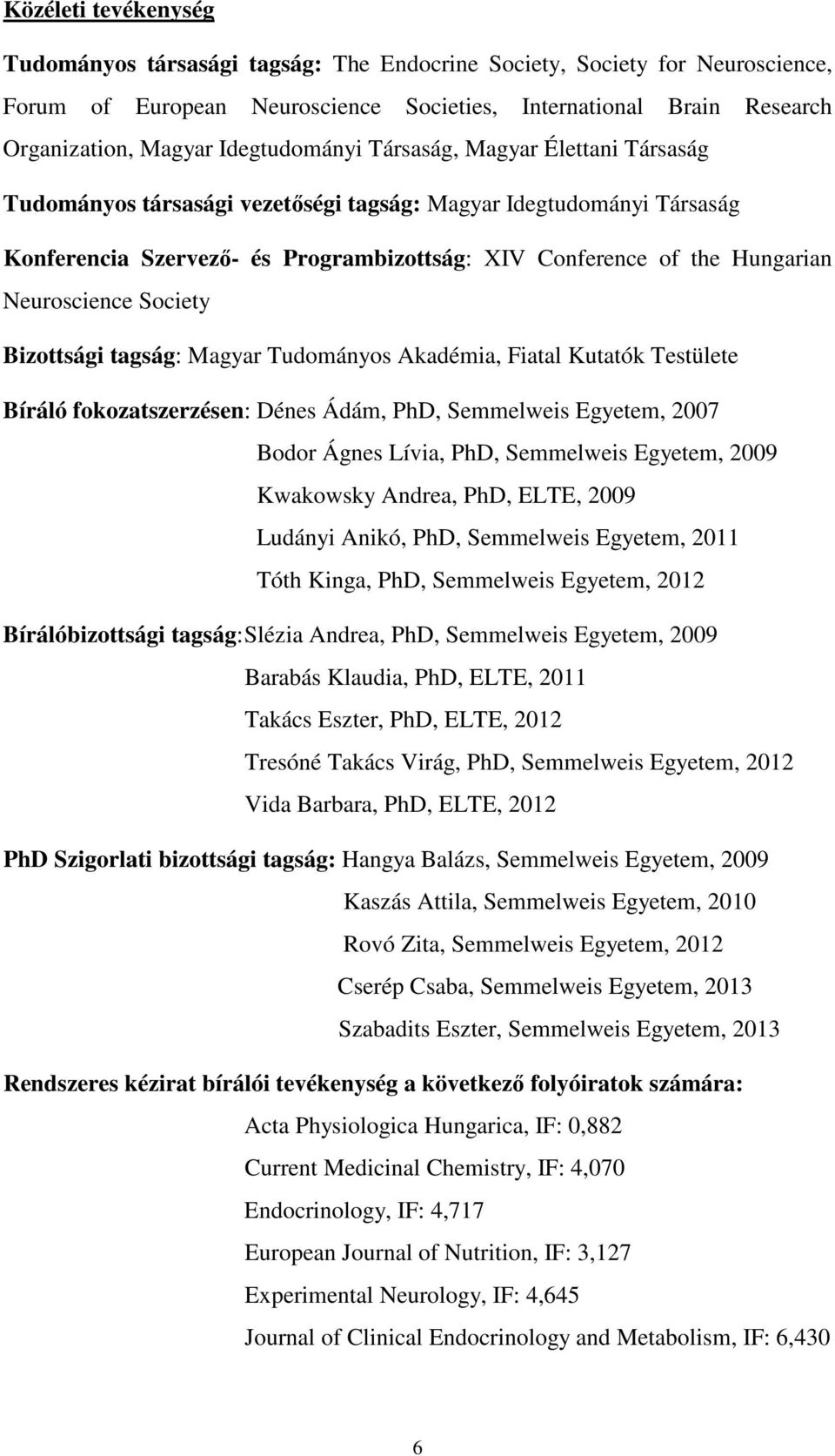 Neuroscience Society Bizottsági tagság: Magyar Tudományos Akadémia, Fiatal Kutatók Testülete Bíráló fokozatszerzésen: Dénes Ádám, PhD, Semmelweis Egyetem, 2007 Bodor Ágnes Lívia, PhD, Semmelweis