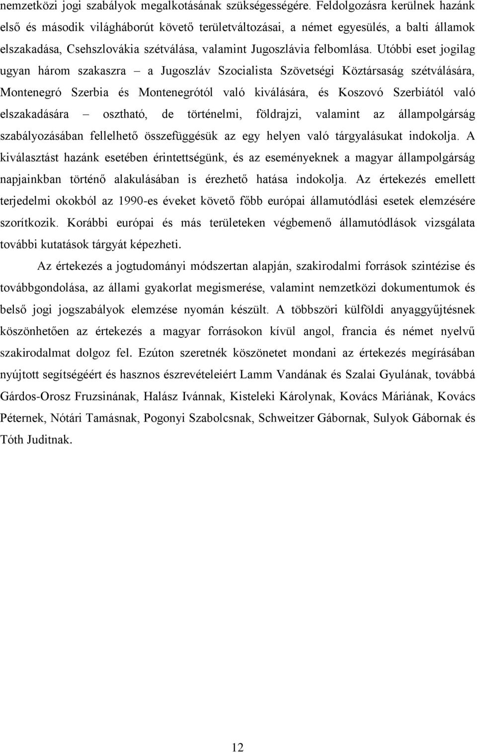 Utóbbi eset jogilag ugyan három szakaszra a Jugoszláv Szocialista Szövetségi Köztársaság szétválására, Montenegró Szerbia és Montenegrótól való kiválására, és Koszovó Szerbiától való elszakadására