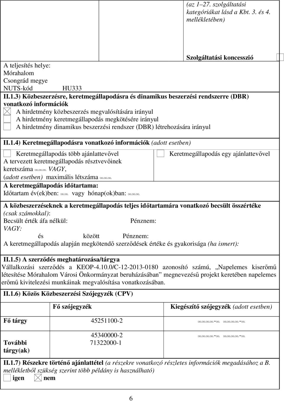 3) Közbeszerzésre, keretmegállapodásra és dinamikus beszerzési rendszerre (DBR) vonatkozó információk A hirdetmény közbeszerzés megvalósítására irányul A hirdetmény keretmegállapodás megkötésére