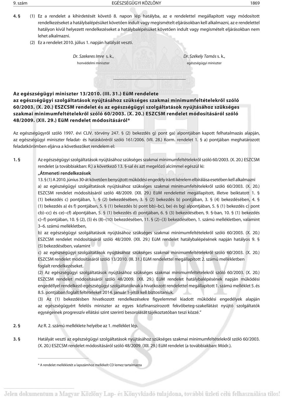 helyezett rendelkezéseket a hatálybalépésüket követõen indult vagy megismételt eljárásokban nem lehet alkalmazni. (2) Ez a rendelet 2010. július 1. napján hatályát veszti. Dr. Szekeres Imre s. k., honvédelmi miniszter Dr.