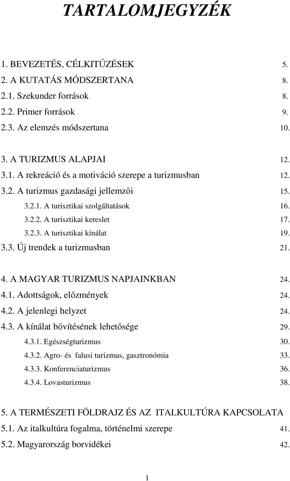 A MAGYAR TURIZMUS NAPJAINKBAN 24. 4.1. Adottságok, elızmények 24. 4.2. A jelenlegi helyzet 24. 4.3. A kínálat bıvítésének lehetısége 29. 4.3.1. Egészségturizmus 30. 4.3.2. Agro- és falusi turizmus, gasztronómia 33.