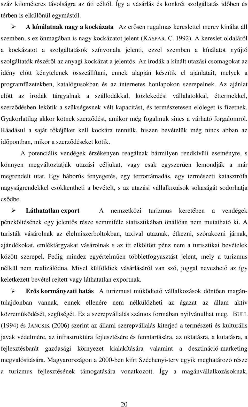 A kereslet oldaláról a kockázatot a szolgáltatások színvonala jelenti, ezzel szemben a kínálatot nyújtó szolgáltatók részérıl az anyagi kockázat a jelentıs.