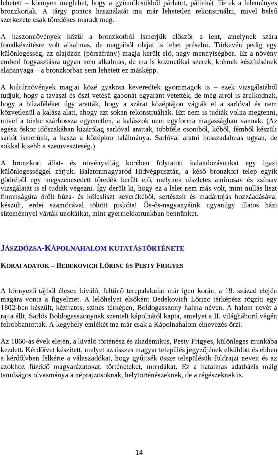 A haszonnövények közül a bronzkorból ismerjük először a lent, amelynek szára fonalkészítésre volt alkalmas, de magjából olajat is lehet préselni.