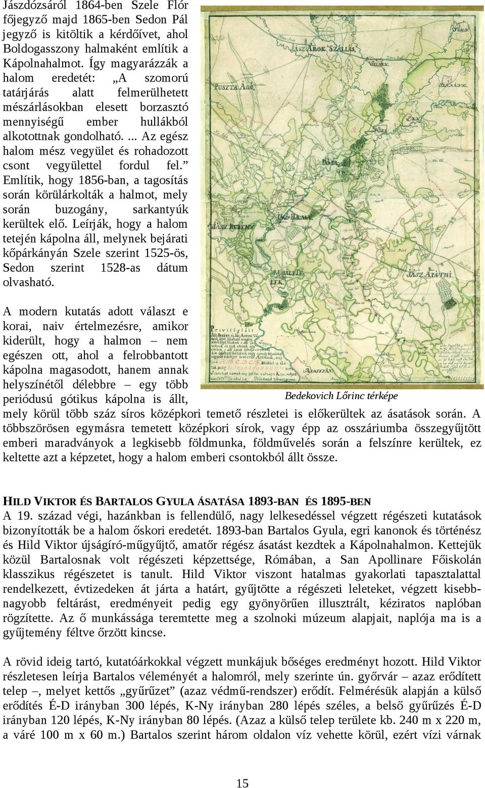 ... Az egész halom mész vegyület és rohadozott csont vegyülettel fordul fel. Említik, hogy 1856-ban, a tagosítás során körülárkolták a halmot, mely során buzogány, sarkantyúk kerültek elő.