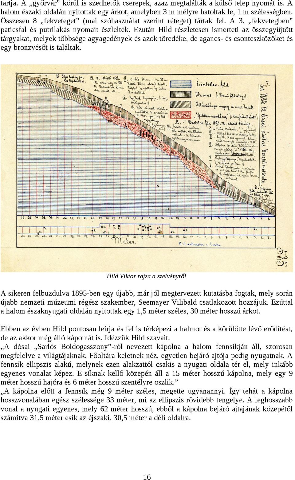 Ezután Hild részletesen ismerteti az összegyűjtött tárgyakat, melyek többsége agyagedények és azok töredéke, de agancs- és csonteszközöket és egy bronzvésőt is találtak.