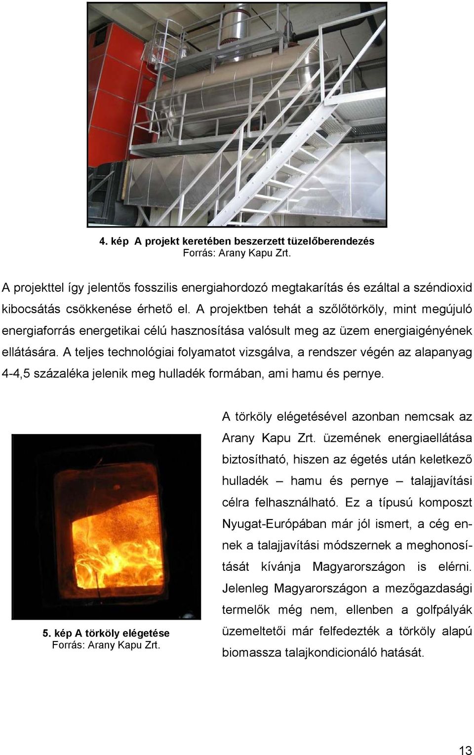 A teljes technológiai folyamatot vizsgálva, a rendszer végén az alapanyag 4-4,5 százaléka jelenik meg hulladék formában, ami hamu és pernye. 5. kép A törköly elégetése Forrás: Arany Kapu Zrt.