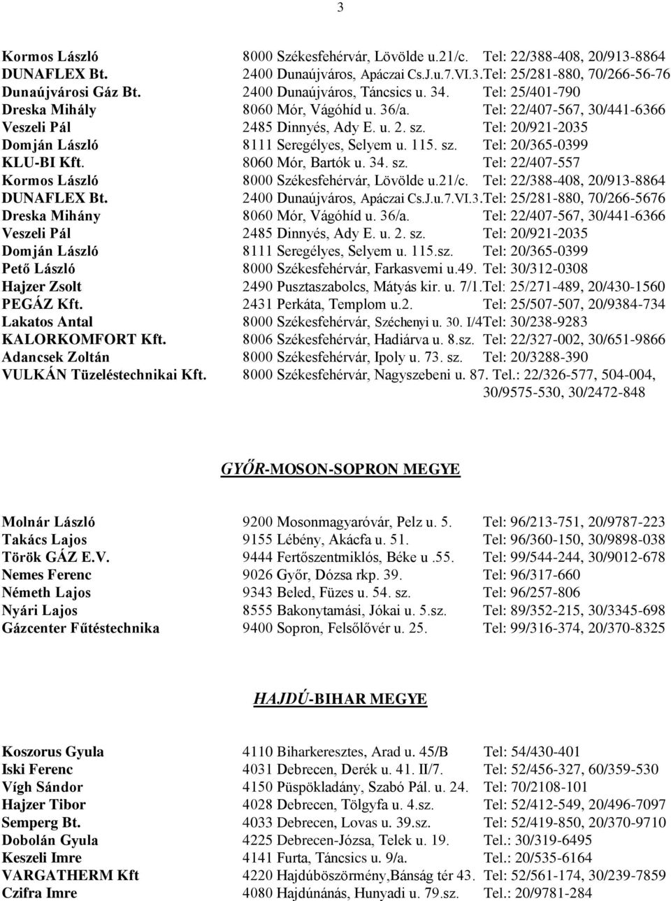 Tel: 20/921-2035 Domján László 8111 Seregélyes, Selyem u. 115. sz. Tel: 20/365-0399 KLU-BI Kft. 8060 Mór, Bartók u. 34. sz. Tel: 22/407-557 Kormos László 8000 Székesfehérvár, Lövölde u.21/c.