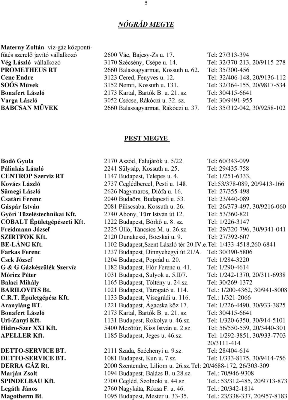 Tel: 32/364-155, 20/9817-534 Bonafert László 2173 Kartal, Bartók B. u. 21. sz. Tel: 30/415-6641 Varga László 3052 Csécse, Rákóczi u. 32. sz. Tel: 30/9491-955 BABCSAN MŰVEK 2660 Balassagyarmat, Rákóczi u.