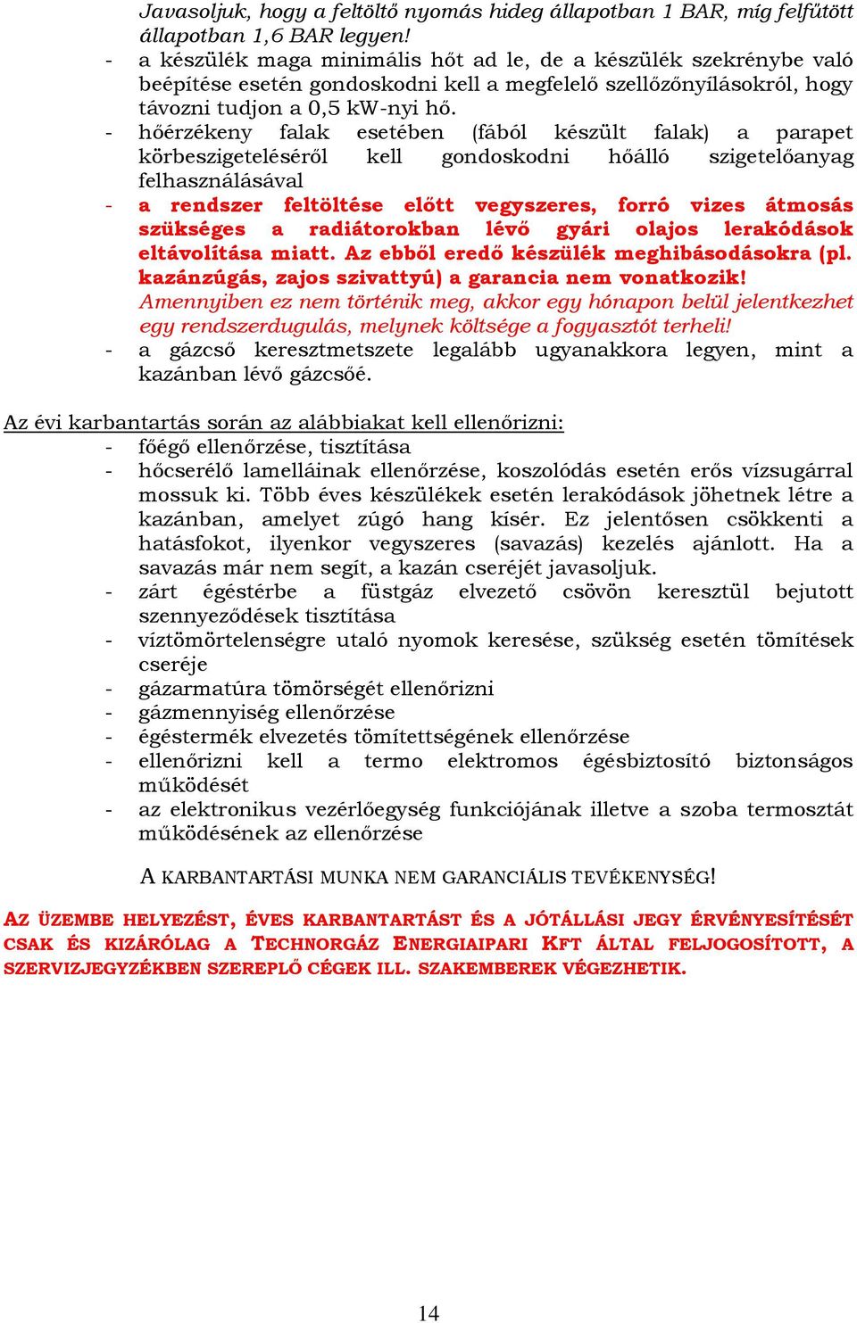 - hőérzékeny falak esetében (fából készült falak) a parapet körbeszigeteléséről kell gondoskodni hőálló szigetelőanyag felhasználásával - a rendszer feltöltése előtt vegyszeres, forró vizes átmosás