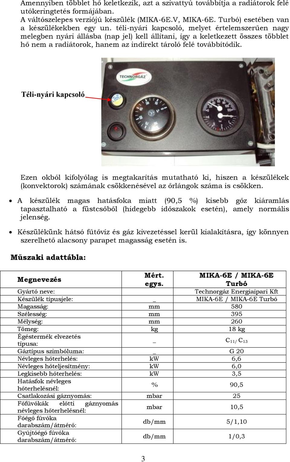 téli-nyári kapcsoló, melyet értelemszerűen nagy melegben nyári állásba (nap jel) kell állítani, így a keletkezett összes többlet hő nem a radiátorok, hanem az indirekt tároló felé továbbítódik.