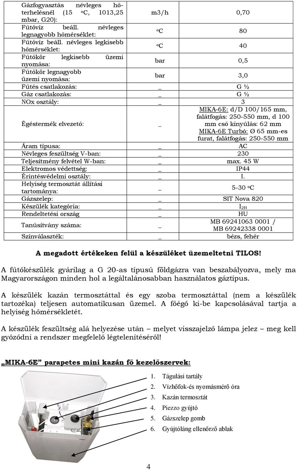 elvezető: _ MIKA-6E: d/d 100/165 mm, falátfogás: 250-550 mm, d 100 mm cső kinyúlás: 62 mm MIKA-6E Turbó: Ø 65 mm-es furat, falátfogás: 250-550 mm Áram típusa: _ AC Névleges feszültség V-ban: _ 230