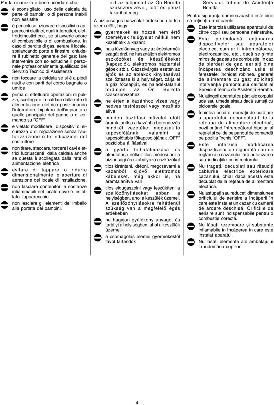 In caso di perdite di gas, aerare il locale, spalancando porte e finestre; chiudere il rubinetto generale del gas; fare intervenire con sollecitudine il personale professionalmente qualificato del