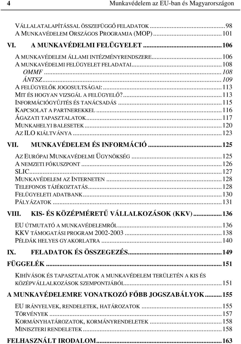 ...113 INFORMÁCIÓGYŰJTÉS ÉS TANÁCSADÁS...115 KAPCSOLAT A PARTNEREKKEL...116 ÁGAZATI TAPASZTALATOK...117 MUNKAHELYI BALESETEK...120 AZ ILO KIÁLTVÁNYA...123 VII. MUNKAVÉDELEM ÉS INFORMÁCIÓ.