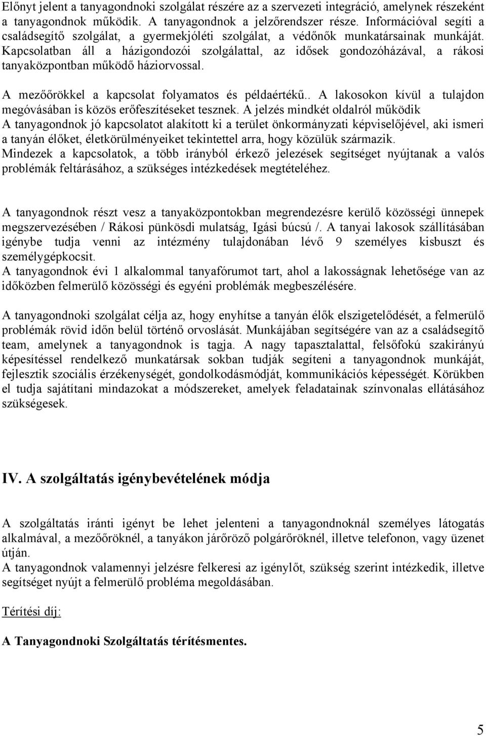 Kapcsolatban áll a házigondozói szolgálattal, az idősek gondozóházával, a rákosi tanyaközpontban működő háziorvossal. A mezőőrökkel a kapcsolat folyamatos és példaértékű.