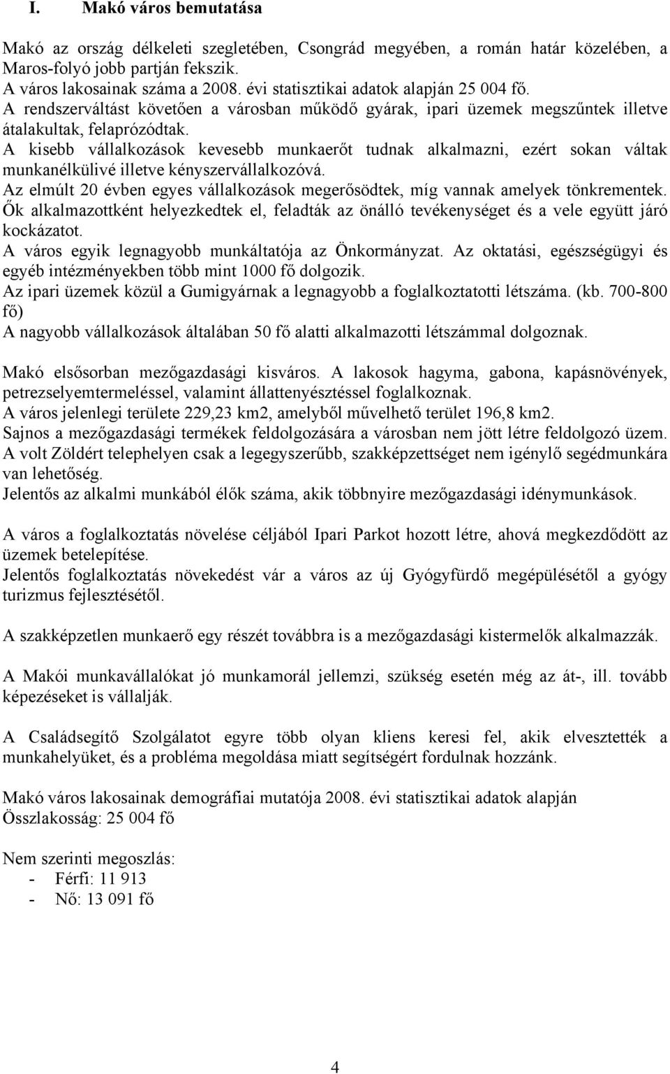 A kisebb vállalkozások kevesebb munkaerőt tudnak alkalmazni, ezért sokan váltak munkanélkülivé illetve kényszervállalkozóvá.