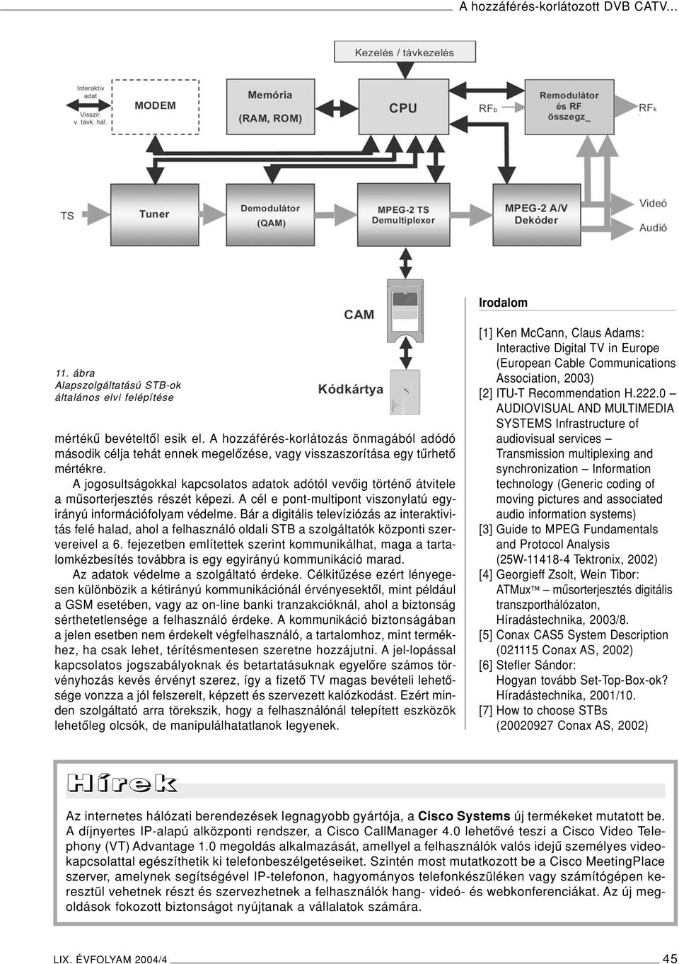 A jogosultságokkal kapcsolatos adatok adótól vevôig történô átvitele a mûsorterjesztés részét képezi. A cél e pont-multipont viszonylatú egyirányú információfolyam védelme.