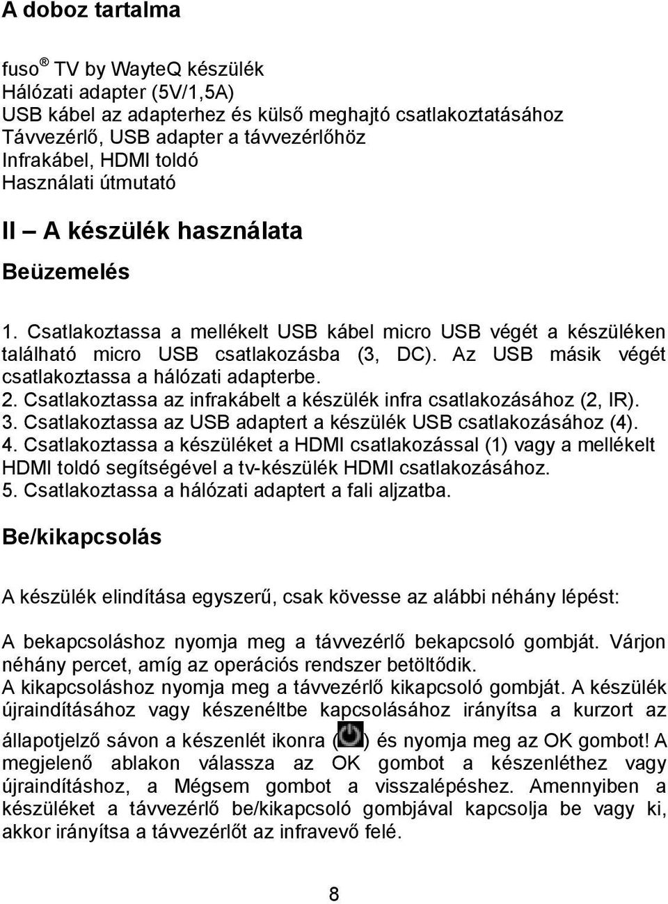 Az USB másik végét csatlakoztassa a hálózati adapterbe. 2. Csatlakoztassa az infrakábelt a készülék infra csatlakozásához (2, IR). 3. Csatlakoztassa az USB adaptert a készülék USB csatlakozásához (4).