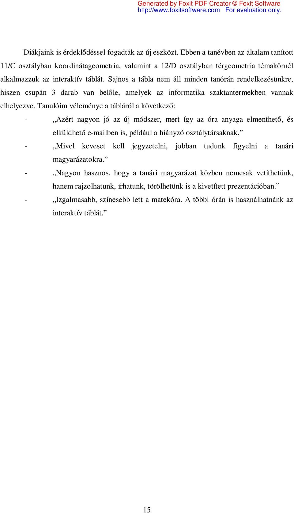 Sajnos a tábla nem áll minden tanórán rendelkezésünkre, hiszen csupán 3 darab van belőle, amelyek az informatika szaktantermekben vannak elhelyezve.