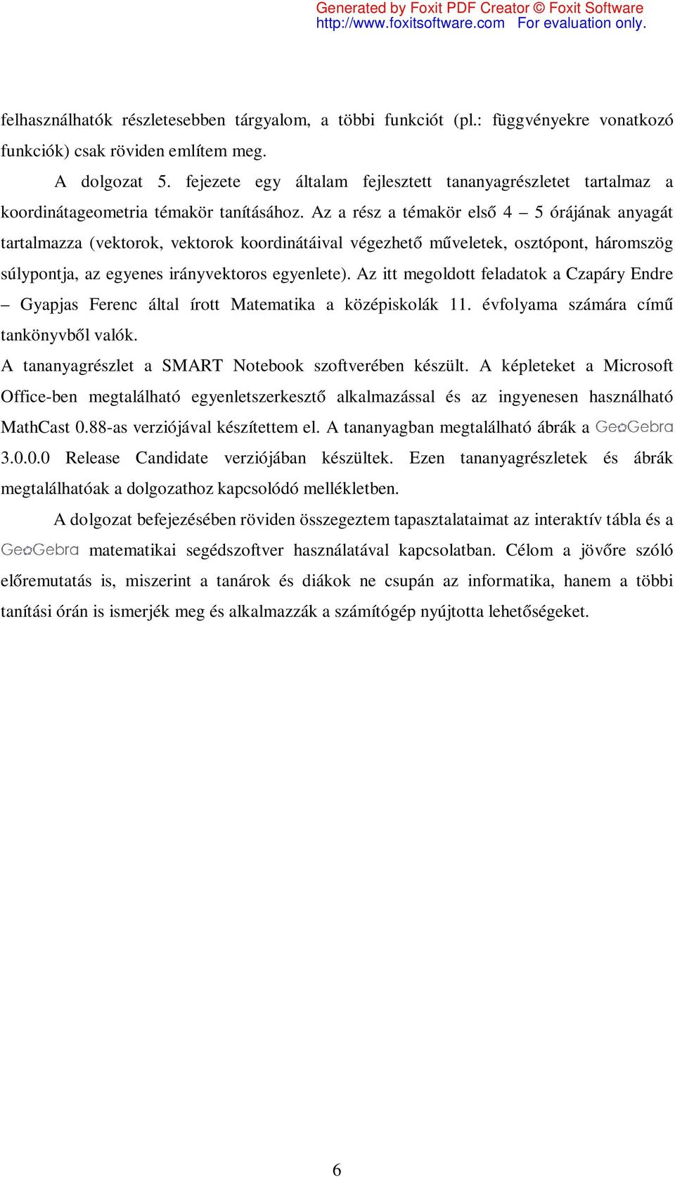 Az a rész a témakör első 4 5 órájának anyagát tartalmazza (vektorok, vektorok koordinátáival végezhető műveletek, osztópont, háromszög súlypontja, az egyenes irányvektoros egyenlete).