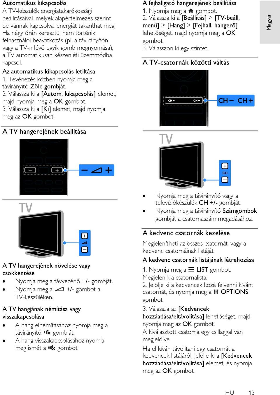 Az automatikus kikapcsolás letiltása 1. Tévénézés közben nyomja meg a távirányító Zöld gombját. 2. Válassza ki a [Autom. kikapcsolás] elemet, majd nyomja meg a OK 3.