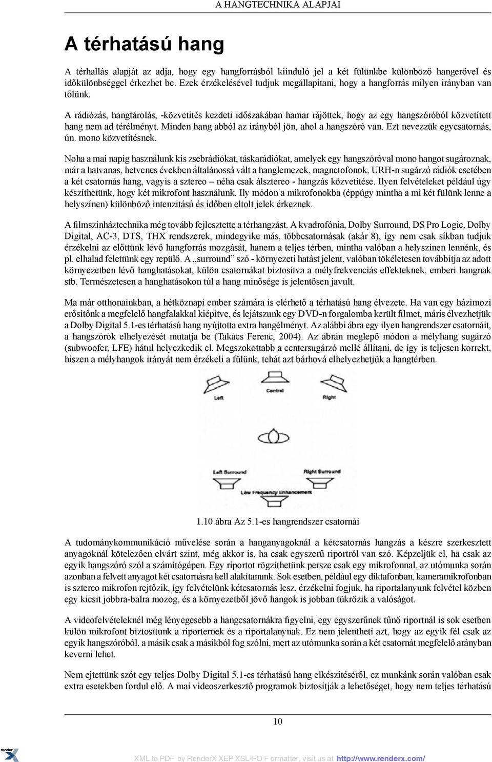 A rádiózás, hangtárolás, -közvetítés kezdeti időszakában hamar rájöttek, hogy az egy hangszóróból közvetített hang nem ad térélményt. Minden hang abból az irányból jön, ahol a hangszóró van.