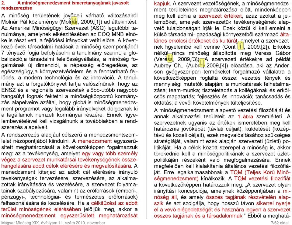 A következő évek társadalmi hatásait a minőség szempontjából 7 tényező fogja befolyásolni a tanulmány szerint: a globalizáció,a társadalmi felelősségvállalás, a minőség fogalmának új dimenziói, a