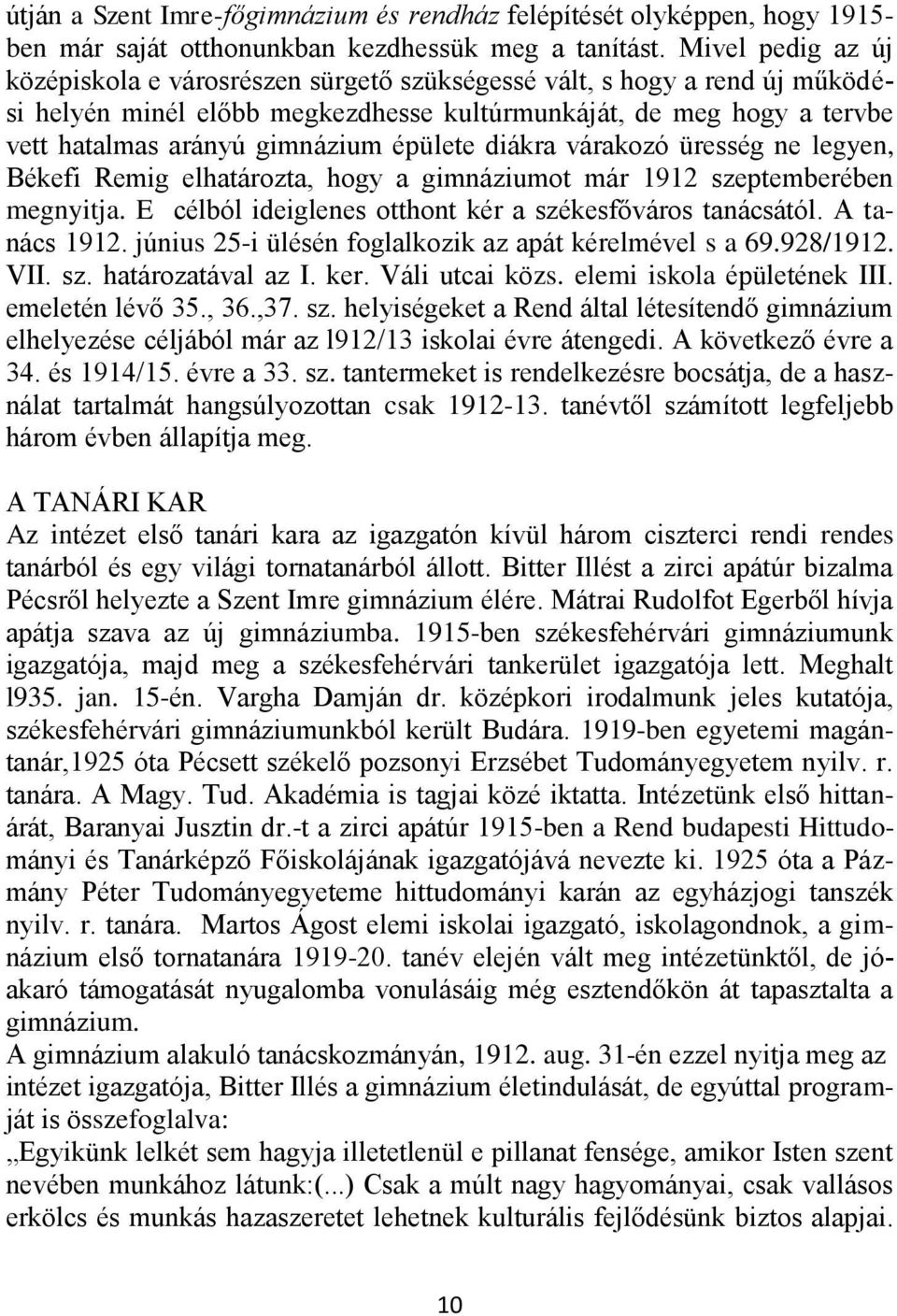 épülete diákra várakozó üresség ne legyen, Békefi Remig elhatározta, hogy a gimnáziumot már 1912 szeptemberében megnyitja. E célból ideiglenes otthont kér a székesfőváros tanácsától. A tanács 1912.