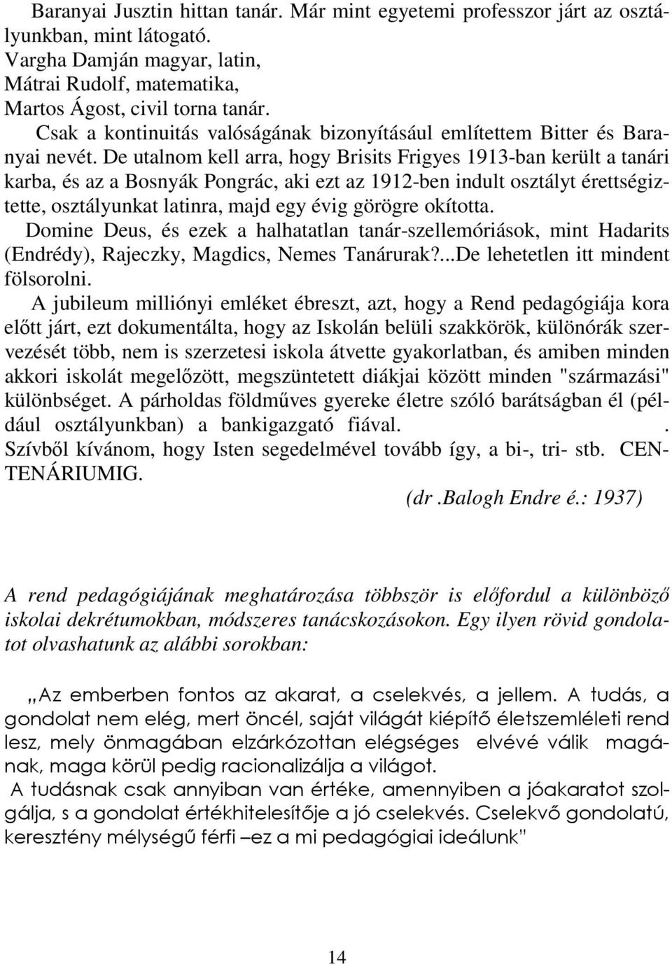 De utalnom kell arra, hogy Brisits Frigyes 1913-ban került a tanári karba, és az a Bosnyák Pongrác, aki ezt az 1912-ben indult osztályt érettségiztette, osztályunkat latinra, majd egy évig görögre