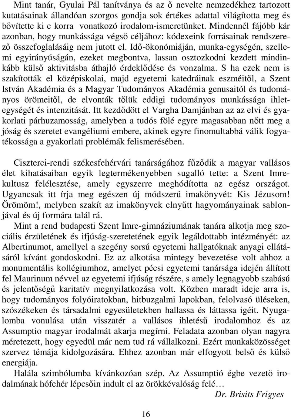 Idő-ökonómiáján, munka-egységén, szellemi egyirányúságán, ezeket megbontva, lassan osztozkodni kezdett mindinkább külső aktivitásba áthajló érdeklődése és vonzalma.