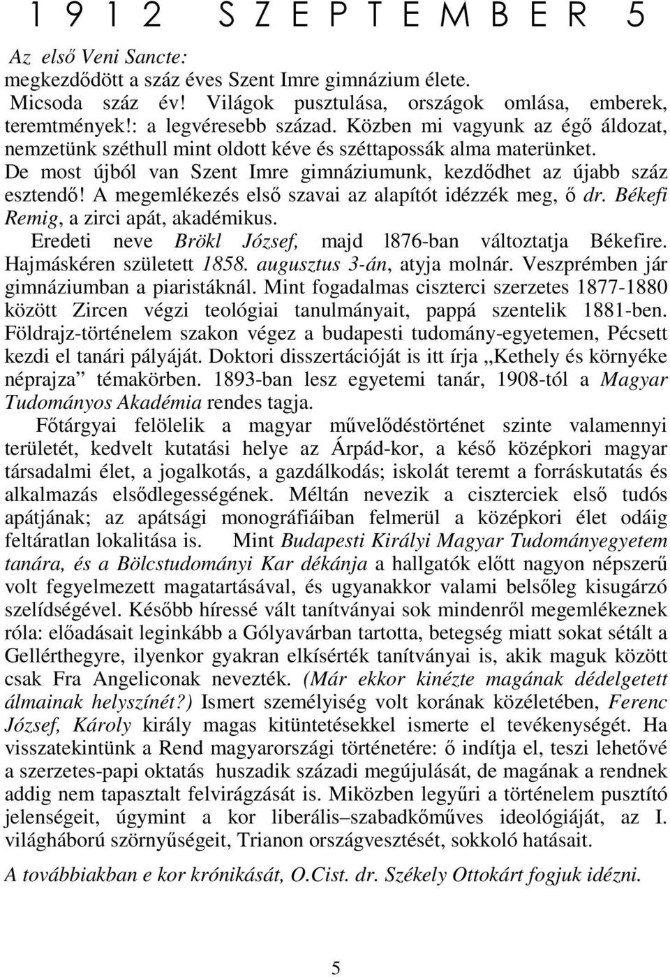 De most újból van Szent Imre gimnáziumunk, kezdődhet az újabb száz esztendő! A megemlékezés első szavai az alapítót idézzék meg, ő dr. Békefi Remig, a zirci apát, akadémikus.