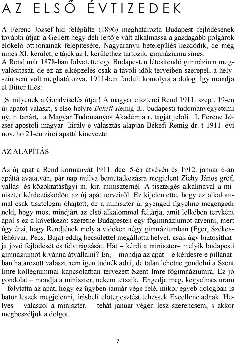 A Rend már 1878-ban fölvetette egy Budapesten létesítendő gimnázium megvalósítását, de ez az elképzelés csak a távoli idők terveiben szerepel, a helyszín sem volt meghatározva.