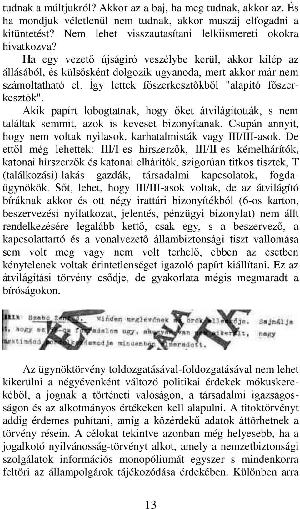 Akik papírt lobogtatnak, hogy őket átvilágították, s nem találtak semmit, azok is keveset bizonyítanak. Csupán annyit, hogy nem voltak nyilasok, karhatalmisták vagy III/III-asok.