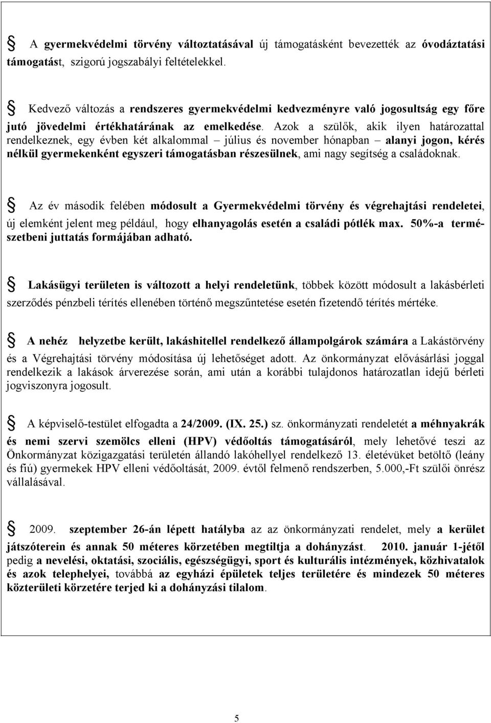 Azok a szülők, akik ilyen határozattal rendelkeznek, egy évben két alkalommal - július és november hónapban - alanyi jogon, kérés nélkül gyermekenként egyszeri támogatásban részesülnek, ami nagy