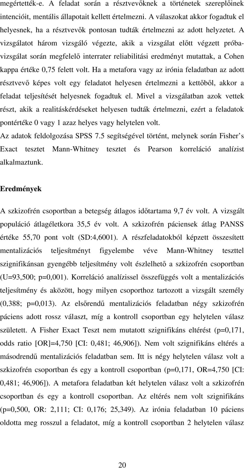 A vizsgálatot három vizsgáló végezte, akik a vizsgálat el tt végzett próbavizsgálat során megfelel interrater reliabilitási eredményt mutattak, a Cohen kappa értéke 0,75 felett volt.