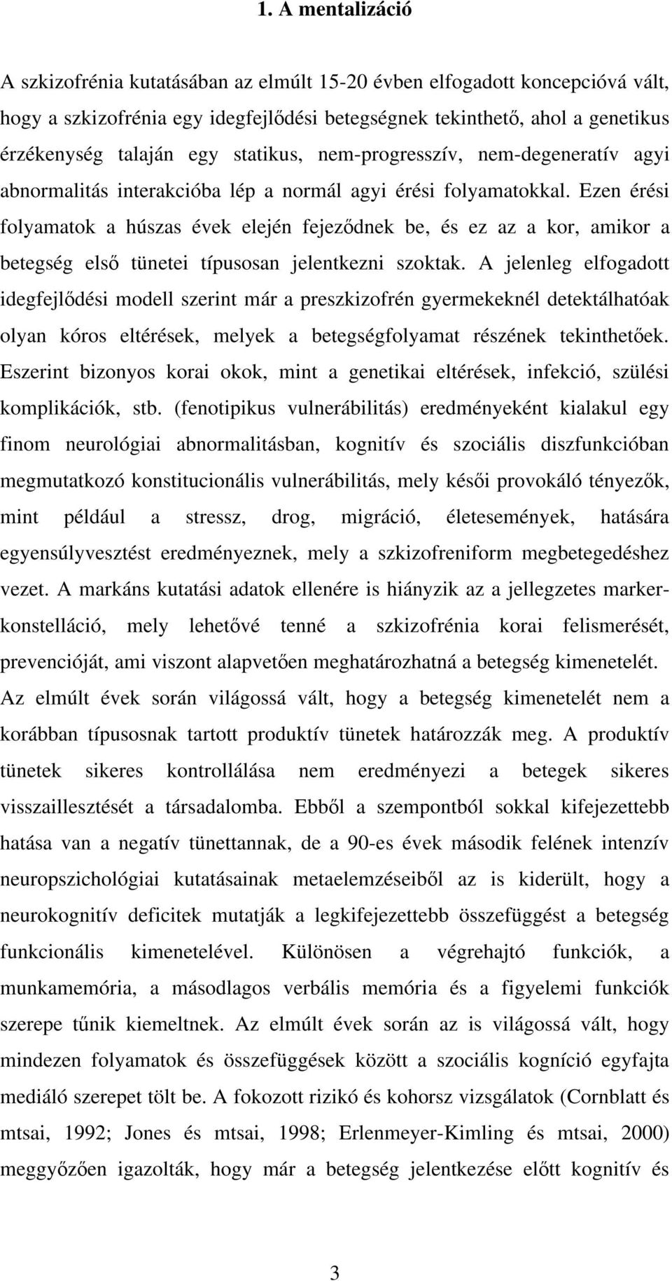 Ezen érési folyamatok a húszas évek elején fejez dnek be, és ez az a kor, amikor a betegség els tünetei típusosan jelentkezni szoktak.