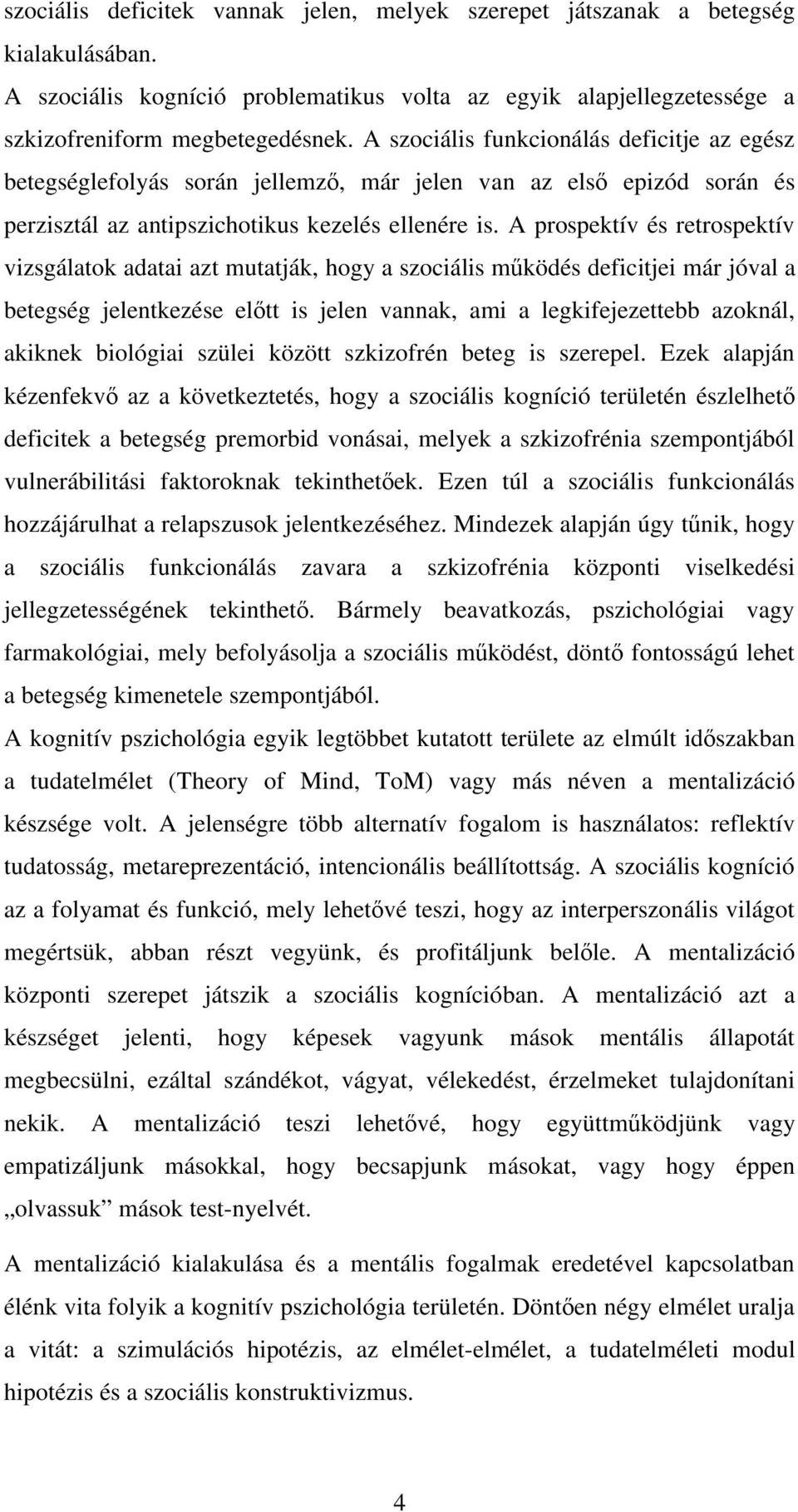 A prospektív és retrospektív vizsgálatok adatai azt mutatják, hogy a szociális m ködés deficitjei már jóval a betegség jelentkezése el tt is jelen vannak, ami a legkifejezettebb azoknál, akiknek